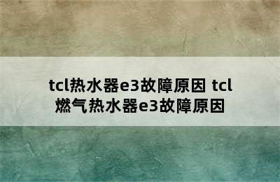 tcl热水器e3故障原因 tcl燃气热水器e3故障原因